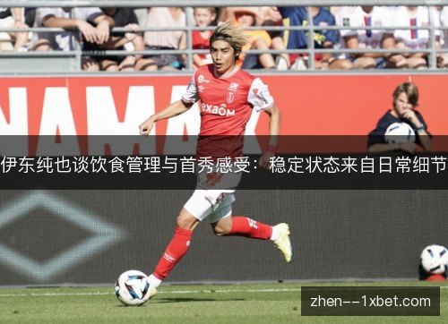 伊东纯也谈饮食管理与首秀感受:稳定状态来自日常细节 伊东纯也谈饮食管理与首秀感受:稳定状态来自日常细节