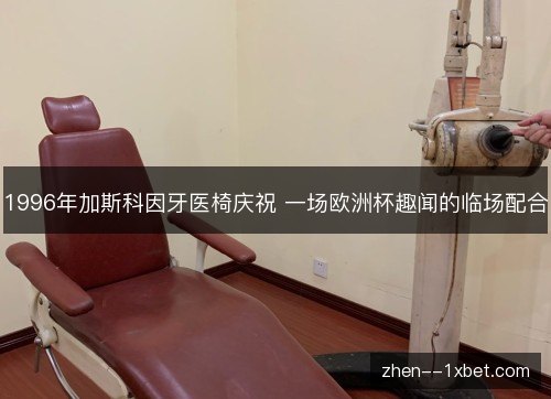 1996年加斯科因牙医椅庆祝 一场欧洲杯趣闻的临场配合